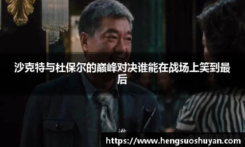沙克特与杜保尔的巅峰对决谁能在战场上笑到最后