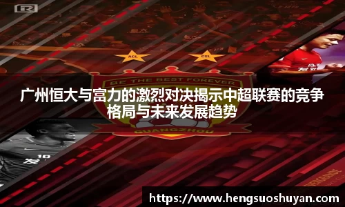 广州恒大与富力的激烈对决揭示中超联赛的竞争格局与未来发展趋势